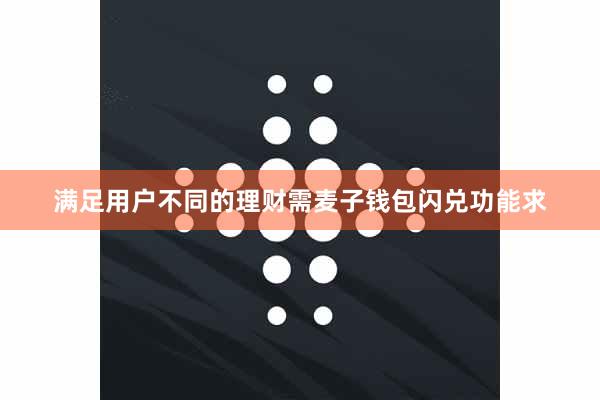 满足用户不同的理财需麦子钱包闪兑功能求