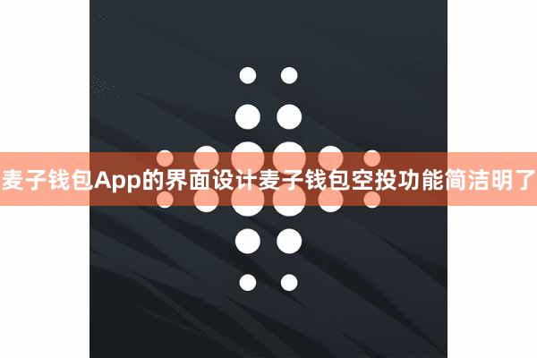 麦子钱包App的界面设计麦子钱包空投功能简洁明了