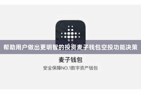 帮助用户做出更明智的投资麦子钱包空投功能决策
