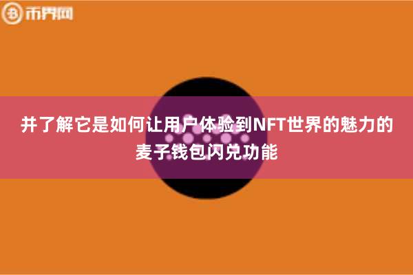 并了解它是如何让用户体验到NFT世界的魅力的麦子钱包闪兑功能