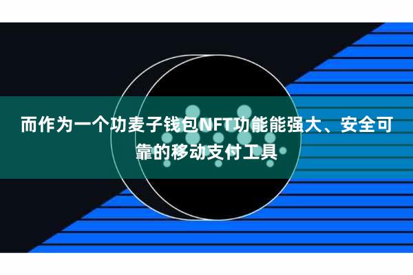 而作为一个功麦子钱包NFT功能能强大、安全可靠的移动支付工具