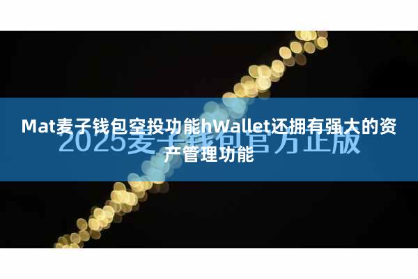 Mat麦子钱包空投功能hWallet还拥有强大的资产管理功能