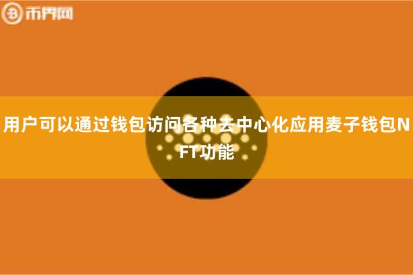 用户可以通过钱包访问各种去中心化应用麦子钱包NFT功能