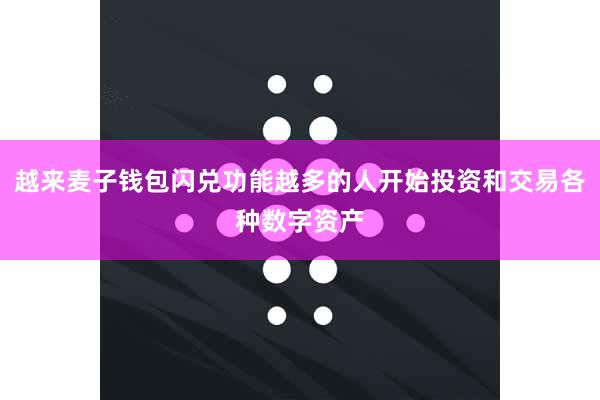 越来麦子钱包闪兑功能越多的人开始投资和交易各种数字资产