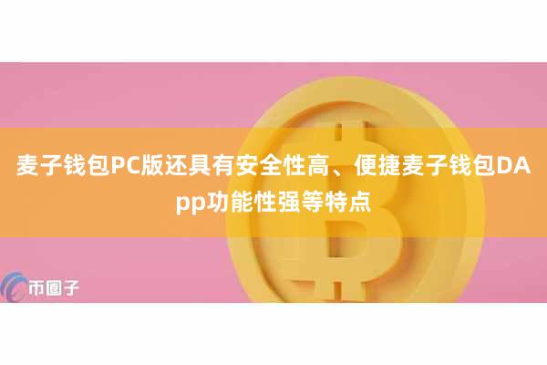麦子钱包PC版还具有安全性高、便捷麦子钱包DApp功能性强等特点