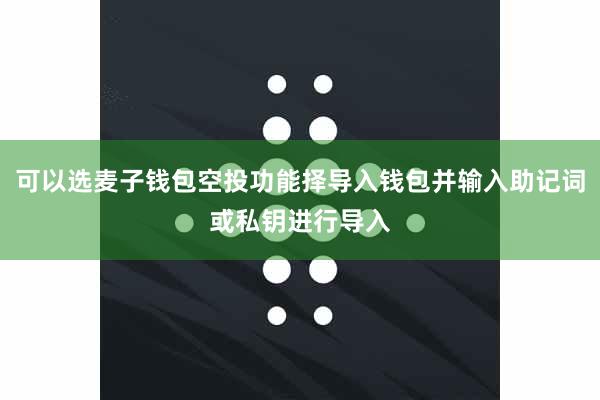 可以选麦子钱包空投功能择导入钱包并输入助记词或私钥进行导入