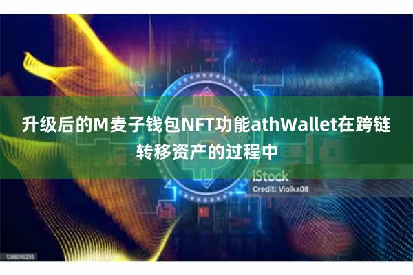 升级后的M麦子钱包NFT功能athWallet在跨链转移资产的过程中