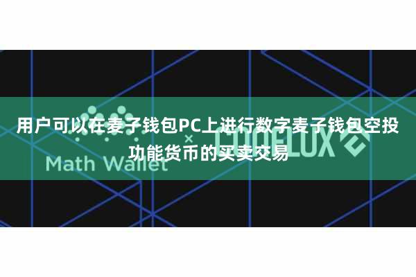 用户可以在麦子钱包PC上进行数字麦子钱包空投功能货币的买卖交易