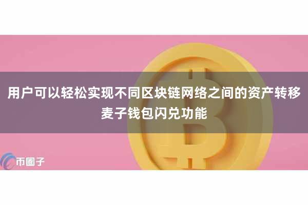用户可以轻松实现不同区块链网络之间的资产转移麦子钱包闪兑功能