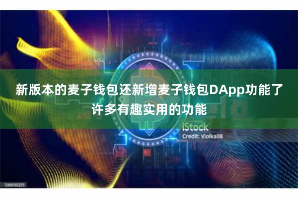 新版本的麦子钱包还新增麦子钱包DApp功能了许多有趣实用的功能