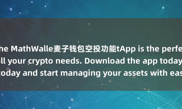 the MathWalle麦子钱包空投功能tApp is the perfect companion for all your crypto needs. Download the app today and start managing your assets with ease and convenience.