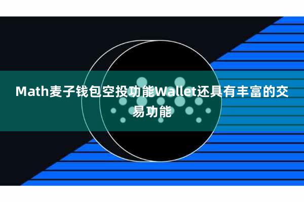 Math麦子钱包空投功能Wallet还具有丰富的交易功能